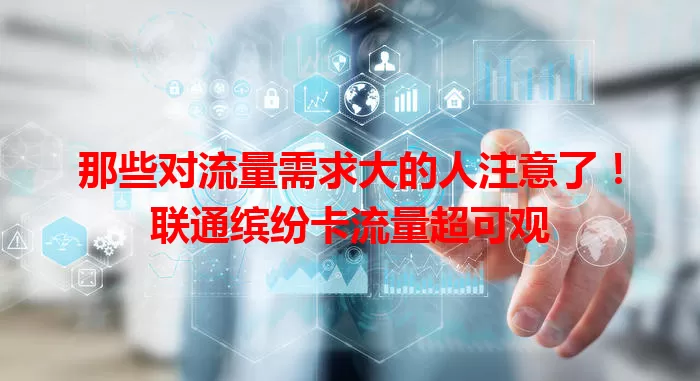 那些对流量需求大的人注意了！联通缤纷卡流量超可观