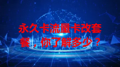 永久卡流量卡改套餐，你了解多少？