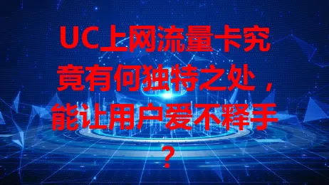 UC上网流量卡究竟有何独特之处，能让用户爱不释手？
