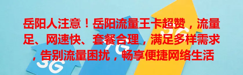 岳阳人注意！岳阳流量王卡超赞，流量足、网速快、套餐合理，满足多样需求，告别流量困扰，畅享便捷网络生活