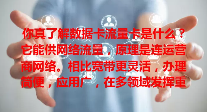 你真了解数据卡流量卡是什么？它能供网络流量，原理是连运营商网络。相比宽带更灵活，办理简便，应用广，在多领域发挥重要作用，是便捷网络连接工具
