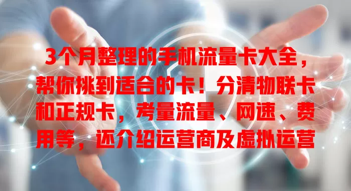 3个月整理的手机流量卡大全，帮你挑到适合的卡！分清物联卡和正规卡，考量流量、网速、费用等，还介绍运营商及虚拟运营商卡特点，综合考虑轻松选！