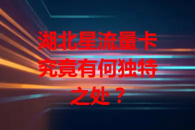湖北星流量卡究竟有何独特之处？