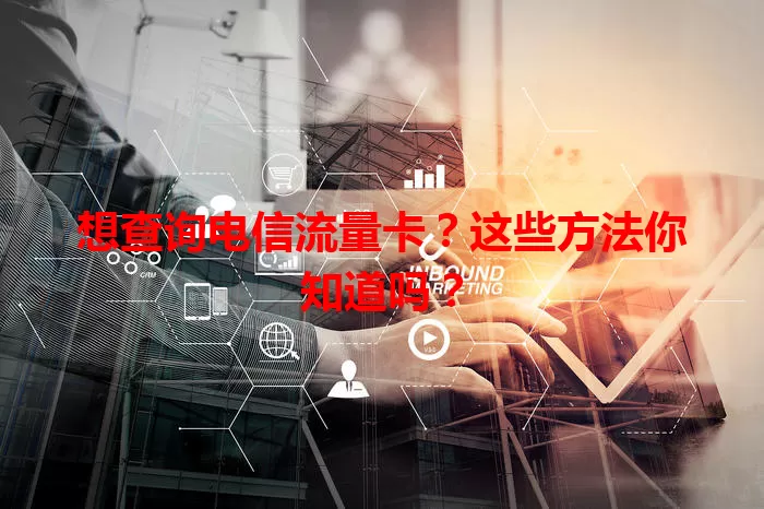 想查询电信流量卡？这些方法你知道吗？