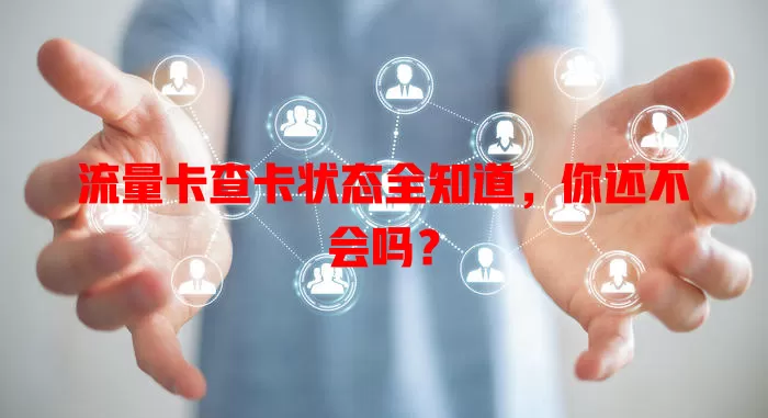 流量卡查卡状态全知道，你还不会吗？