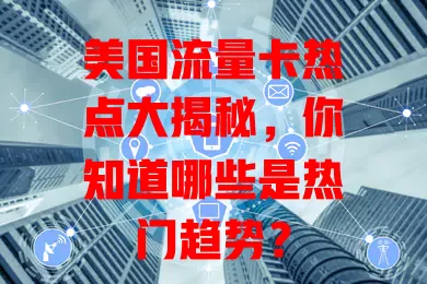 美国流量卡热点大揭秘，你知道哪些是热门趋势？