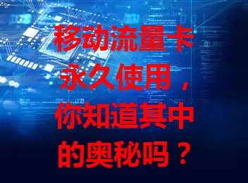 移动流量卡永久使用，你知道其中的奥秘吗？