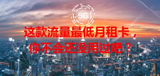 这款流量最低月租卡，你不会还没用过吧？