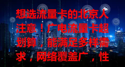 想选流量卡的北京人注意！广电流量卡超划算，能满足多样需求，网络覆盖广，性价比高，服务贴心，是您的优质之选