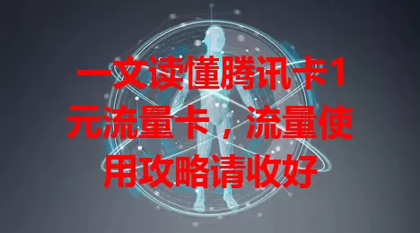 一文读懂腾讯卡1元流量卡，流量使用攻略请收好