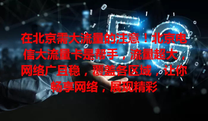 在北京需大流量的注意！北京电信大流量卡是帮手，流量超大，网络广且稳，覆盖各区域，让你畅享网络，展现精彩