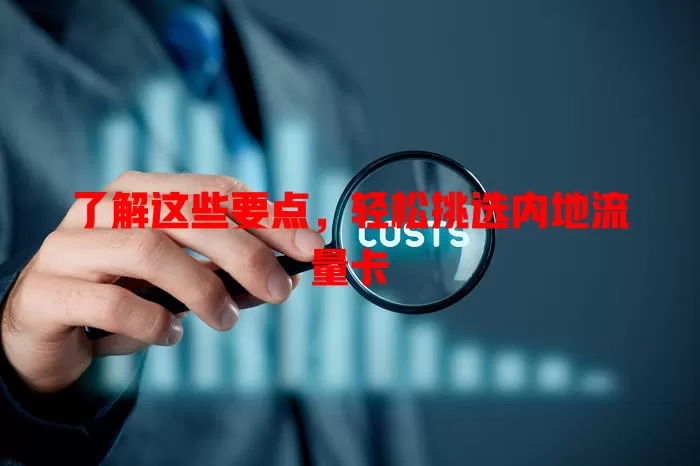 了解这些要点，轻松挑选内地流量卡