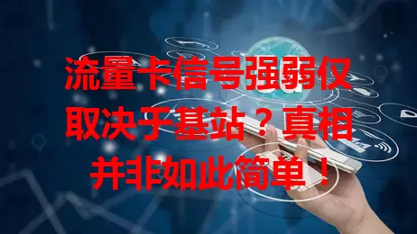 流量卡信号强弱仅取决于基站？真相并非如此简单！