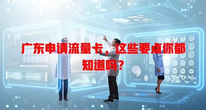 广东申请流量卡，这些要点你都知道吗？