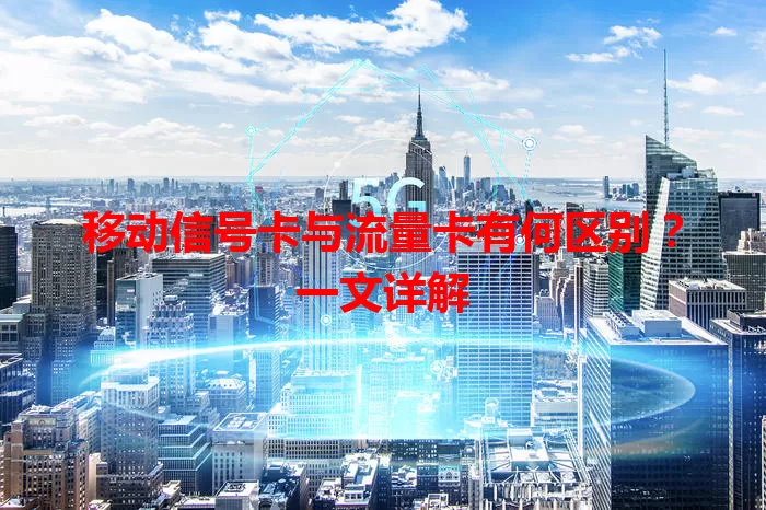 移动信号卡与流量卡有何区别？一文详解