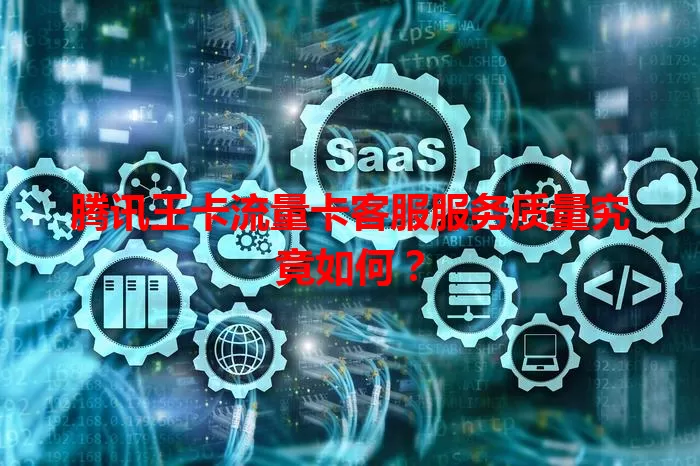 腾讯王卡流量卡客服服务质量究竟如何？