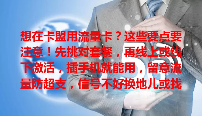 想在卡盟用流量卡？这些要点要注意！先挑对套餐，再线上或线下激活，插手机就能用，留意流量防超支，信号不好换地儿或找客服，各环节留意，畅享网络！