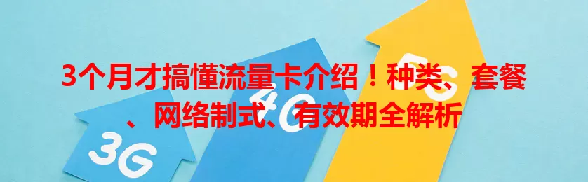 3个月才搞懂流量卡介绍！种类、套餐、网络制式、有效期全解析