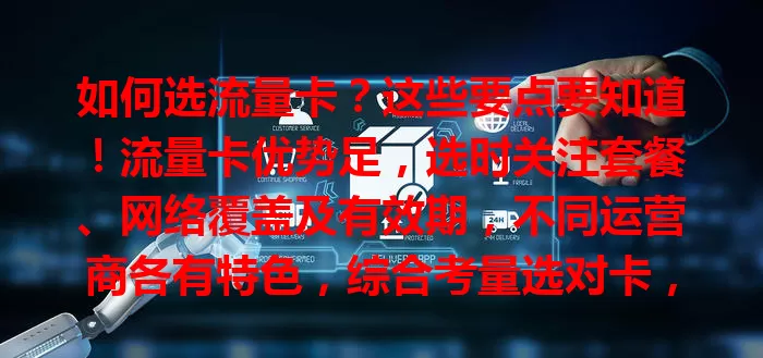 如何选流量卡？这些要点要知道！流量卡优势足，选时关注套餐、网络覆盖及有效期，不同运营商各有特色，综合考量选对卡，畅享移动互联网生活
