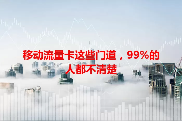 移动流量卡这些门道，99%的人都不清楚
