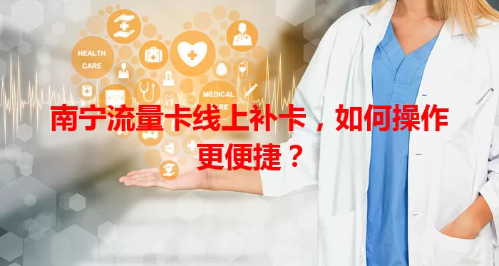南宁流量卡线上补卡，如何操作更便捷？
