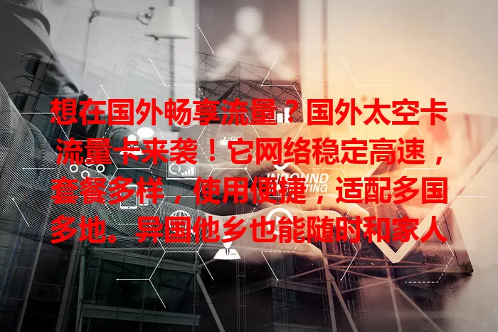 想在国外畅享流量？国外太空卡流量卡来袭！它网络稳定高速，套餐多样，使用便捷，适配多国多地。异国他乡也能随时和家人视频、刷国内资讯、看剧，是国外上网好帮手，值得关注！