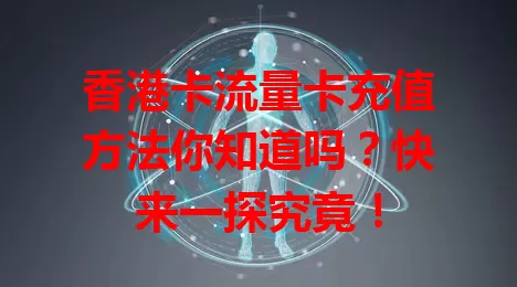 香港卡流量卡充值方法你知道吗？快来一探究竟！