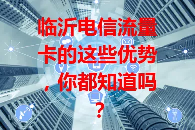 临沂电信流量卡的这些优势，你都知道吗？