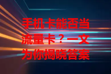 手机卡能否当流量卡？一文为你揭晓答案