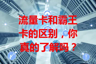 流量卡和霸王卡的区别，你真的了解吗？