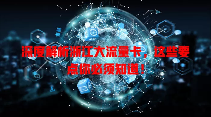 深度解析浙江大流量卡，这些要点你必须知道！