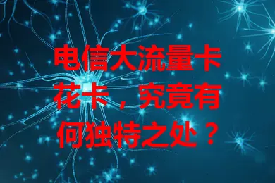 电信大流量卡花卡，究竟有何独特之处？