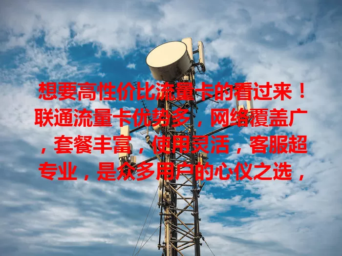 想要高性价比流量卡的看过来！联通流量卡优势多，网络覆盖广，套餐丰富，使用灵活，客服超专业，是众多用户的心仪之选，值得考虑！