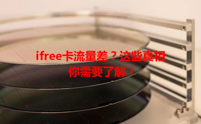 ifree卡流量差？这些真相你需要了解！