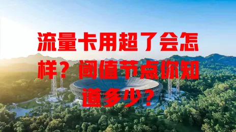 流量卡用超了会怎样？阈值节点你知道多少？
