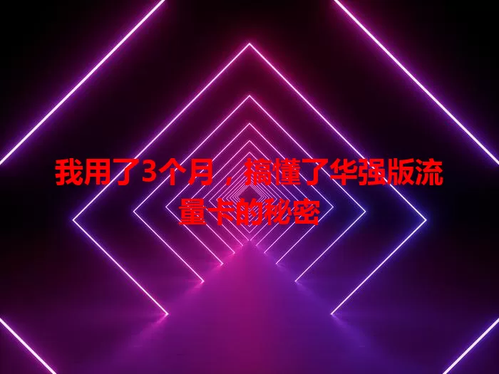 我用了3个月，搞懂了华强版流量卡的秘密