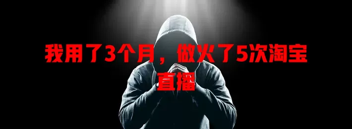 我用了3个月，做火了5次淘宝直播
