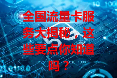 全国流量卡服务大揭秘，这些要点你知道吗？