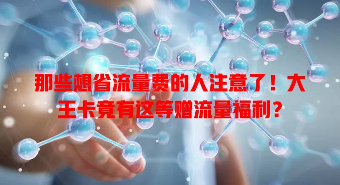 那些想省流量费的人注意了！大王卡竟有这等赠流量福利？