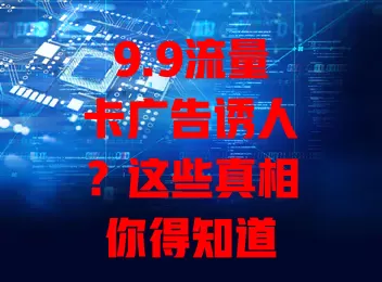 9.9流量卡广告诱人？这些真相你得知道