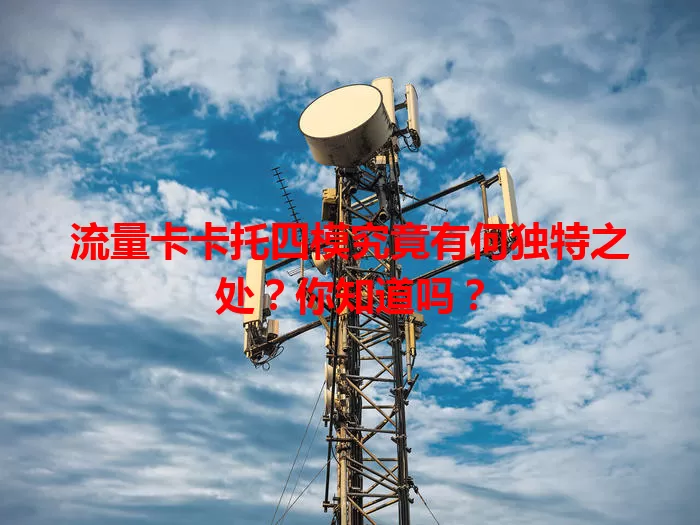 流量卡卡托四模究竟有何独特之处？你知道吗？