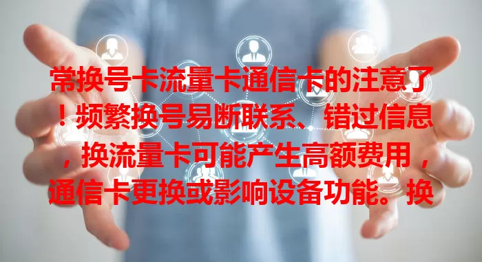 常换号卡流量卡通信卡的注意了！频繁换号易断联系、错过信息，换流量卡可能产生高额费用，通信卡更换或影响设备功能。换前要了解详情，避免不便与损失。