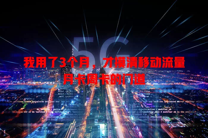 我用了3个月，才摸清移动流量月卡周卡的门道