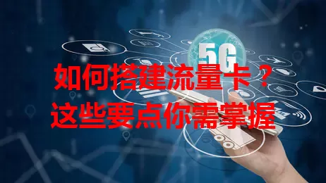 如何搭建流量卡？这些要点你需掌握