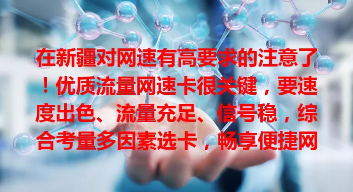 在新疆对网速有高要求的注意了！优质流量网速卡很关键，要速度出色、流量充足、信号稳，综合考量多因素选卡，畅享便捷网络世界