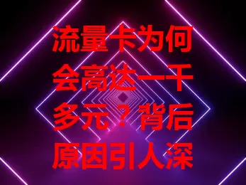 流量卡为何会高达一千多元？背后原因引人深思