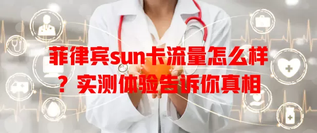 菲律宾sun卡流量怎么样？实测体验告诉你真相