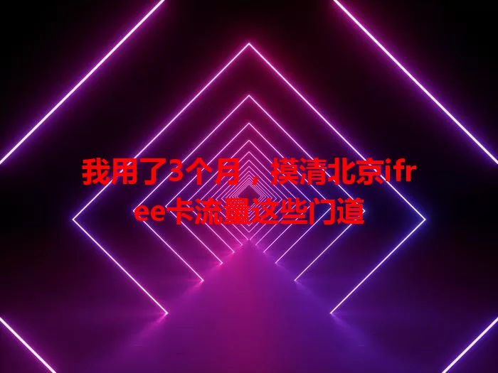 我用了3个月，摸清北京ifree卡流量这些门道