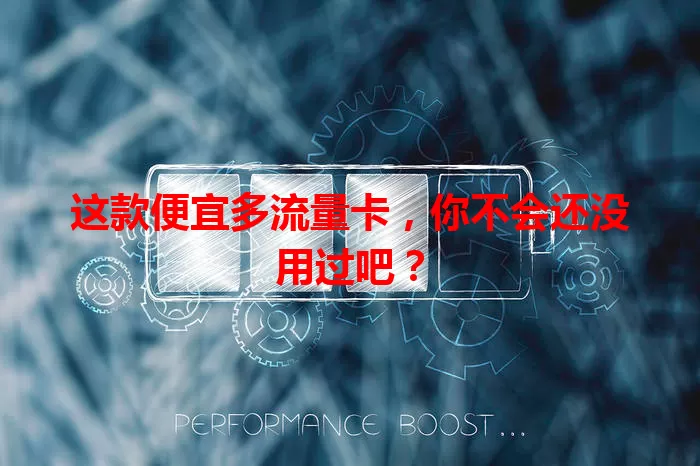 这款便宜多流量卡，你不会还没用过吧？