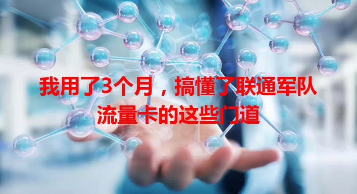我用了3个月，搞懂了联通军队流量卡的这些门道